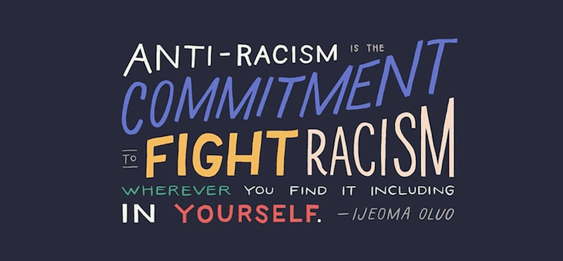 "Anti-racism is the commitment to fight racism wherever you find it including in yourself" - Ijeoma Oluo