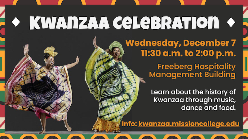 Kwanzaa Celebration. Wednesday, December 7 11:30 a.m. to 2 p.m. Freeberg Hospitality Management Building. Learn about the history of Kwanzaa through music, dance and food.