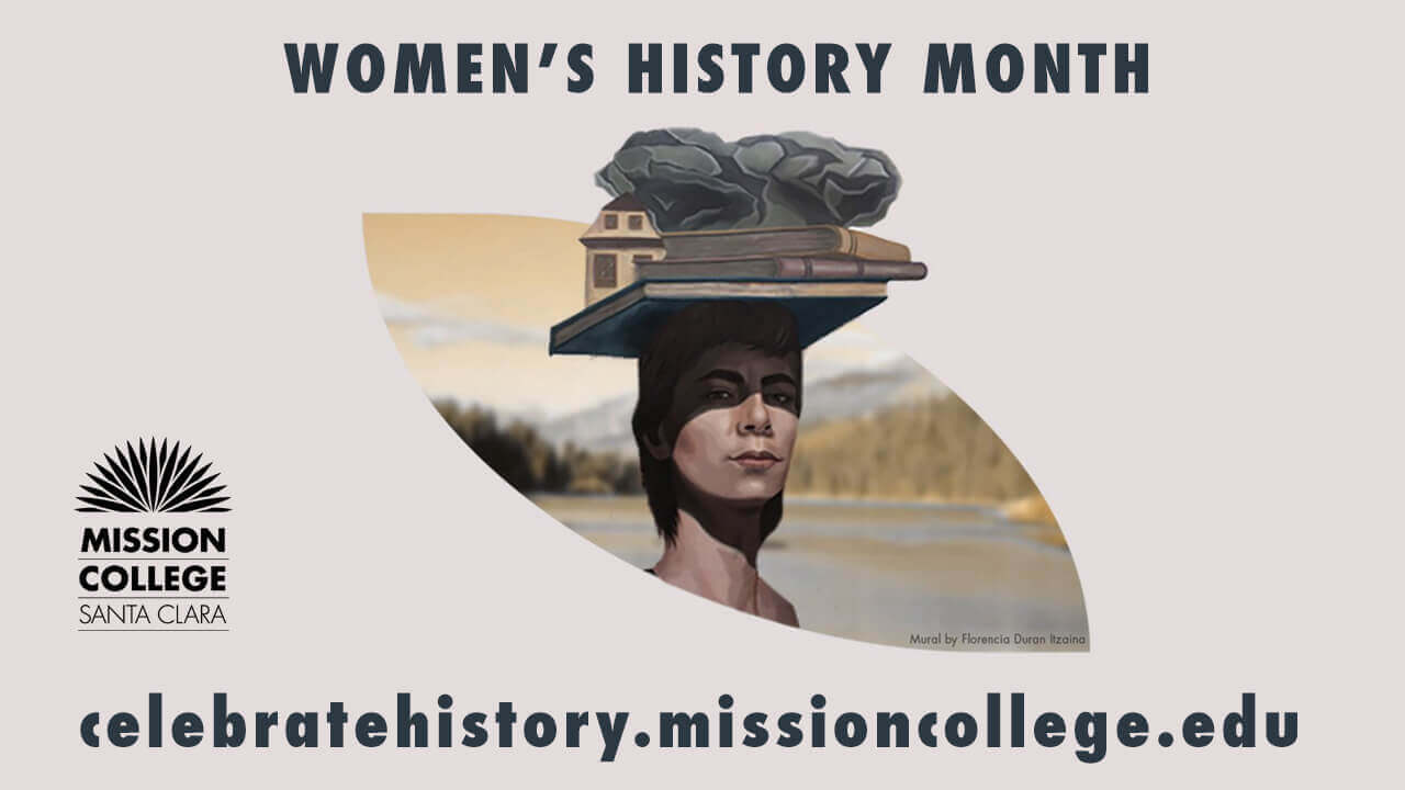 Women's History Month is written in large black capital letters against a pinkish beige background. Below it, a woman with short black hair, light brown skin, and thick eyebrows balances large books on her head. In the background, the image of a forest and lack are visible. It is a mural by Florencia Durán Itzaina. celebratehistory.missioncollege.edu is written on the bottom of the graphic in thick black block lettering.